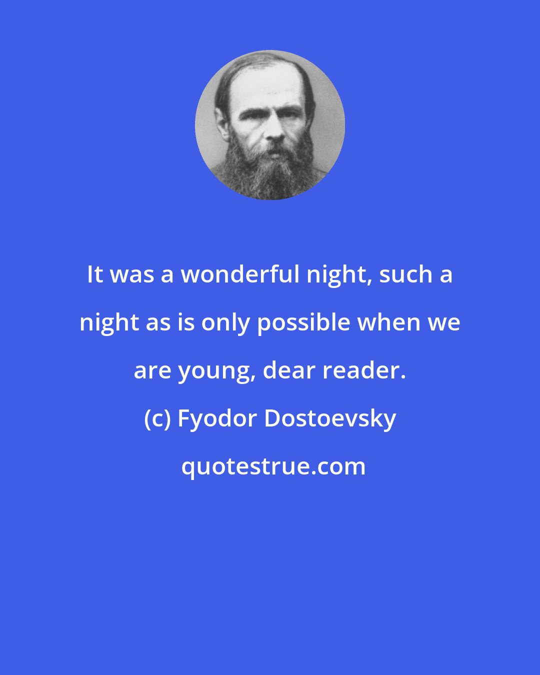 Fyodor Dostoevsky: It was a wonderful night, such a night as is only possible when we are young, dear reader.