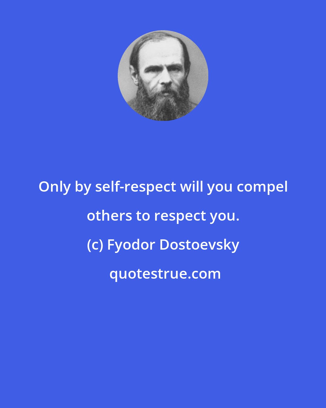 Fyodor Dostoevsky: Only by self-respect will you compel others to respect you.