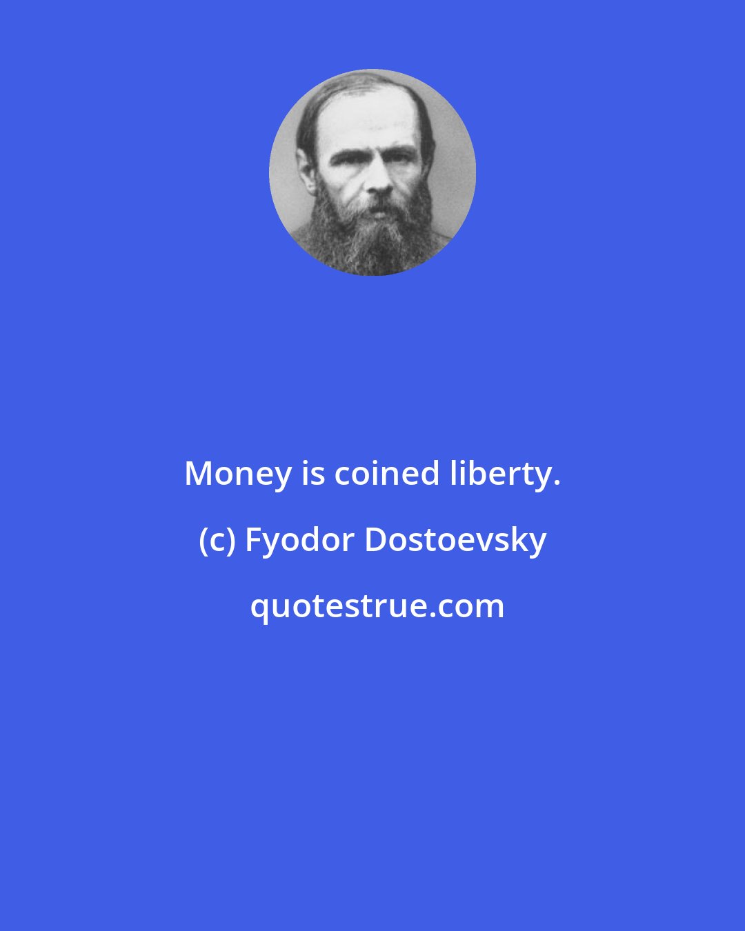 Fyodor Dostoevsky: Money is coined liberty.