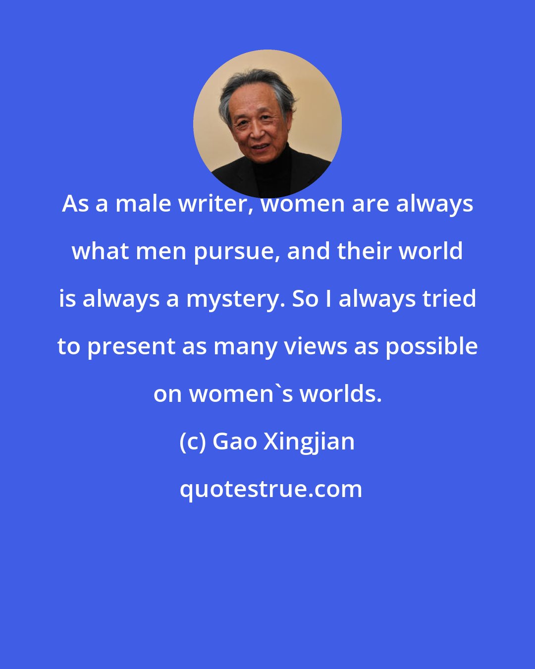 Gao Xingjian: As a male writer, women are always what men pursue, and their world is always a mystery. So I always tried to present as many views as possible on women's worlds.