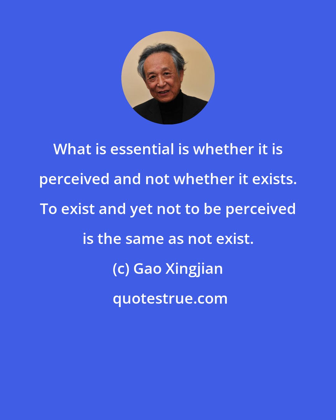 Gao Xingjian: What is essential is whether it is perceived and not whether it exists. To exist and yet not to be perceived is the same as not exist.