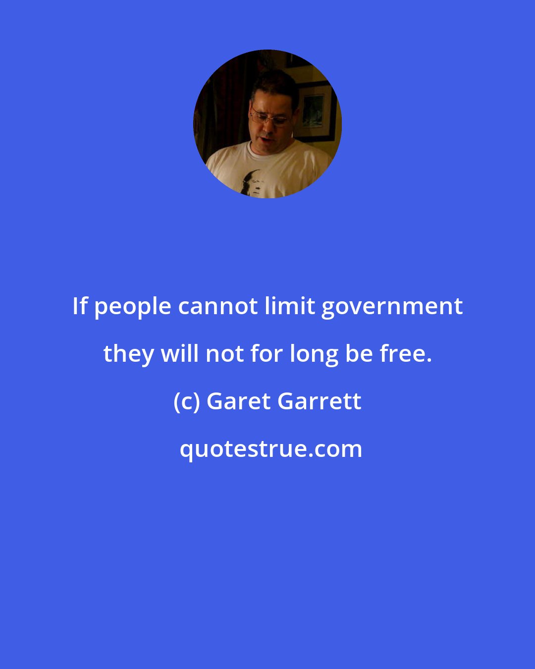 Garet Garrett: If people cannot limit government they will not for long be free.