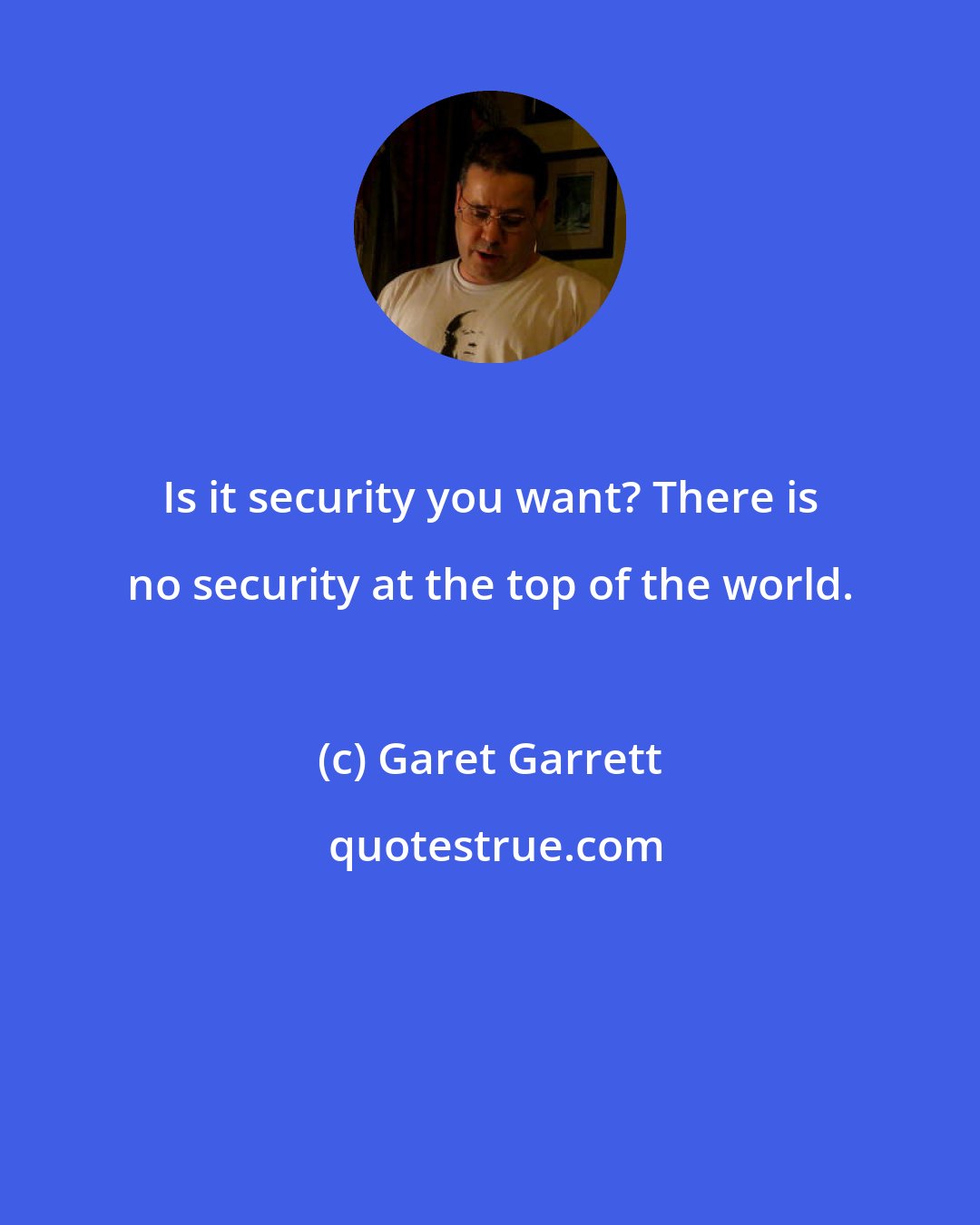 Garet Garrett: Is it security you want? There is no security at the top of the world.