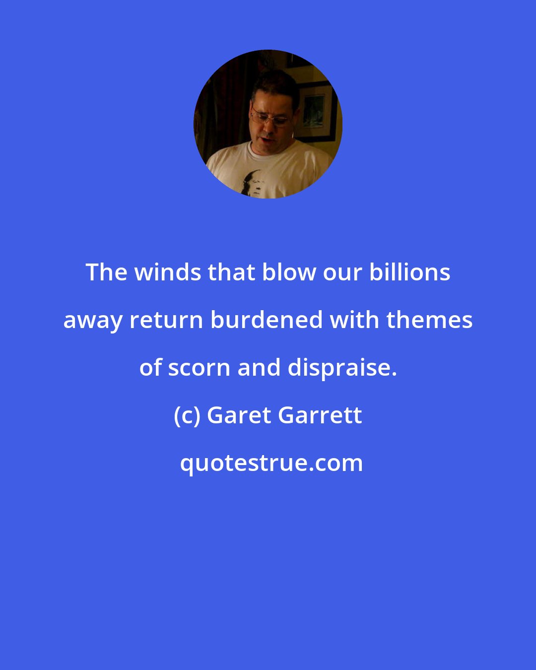 Garet Garrett: The winds that blow our billions away return burdened with themes of scorn and dispraise.