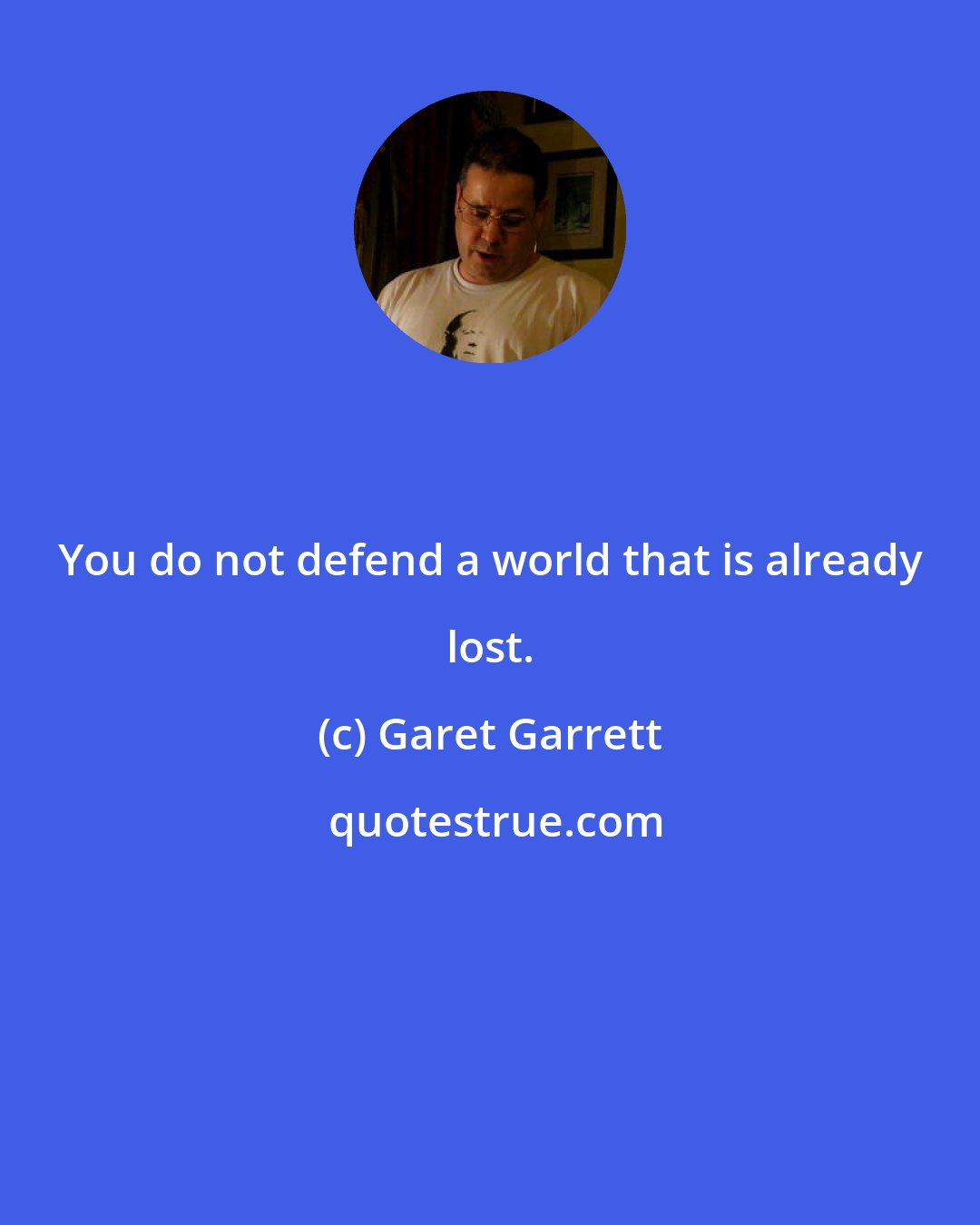 Garet Garrett: You do not defend a world that is already lost.