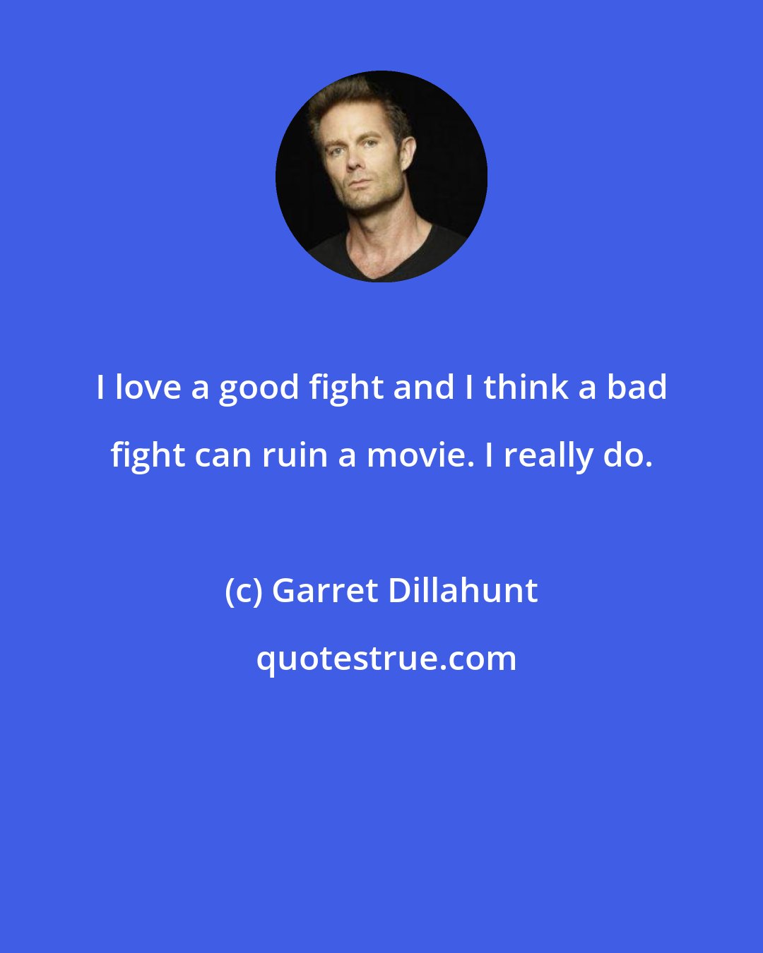 Garret Dillahunt: I love a good fight and I think a bad fight can ruin a movie. I really do.