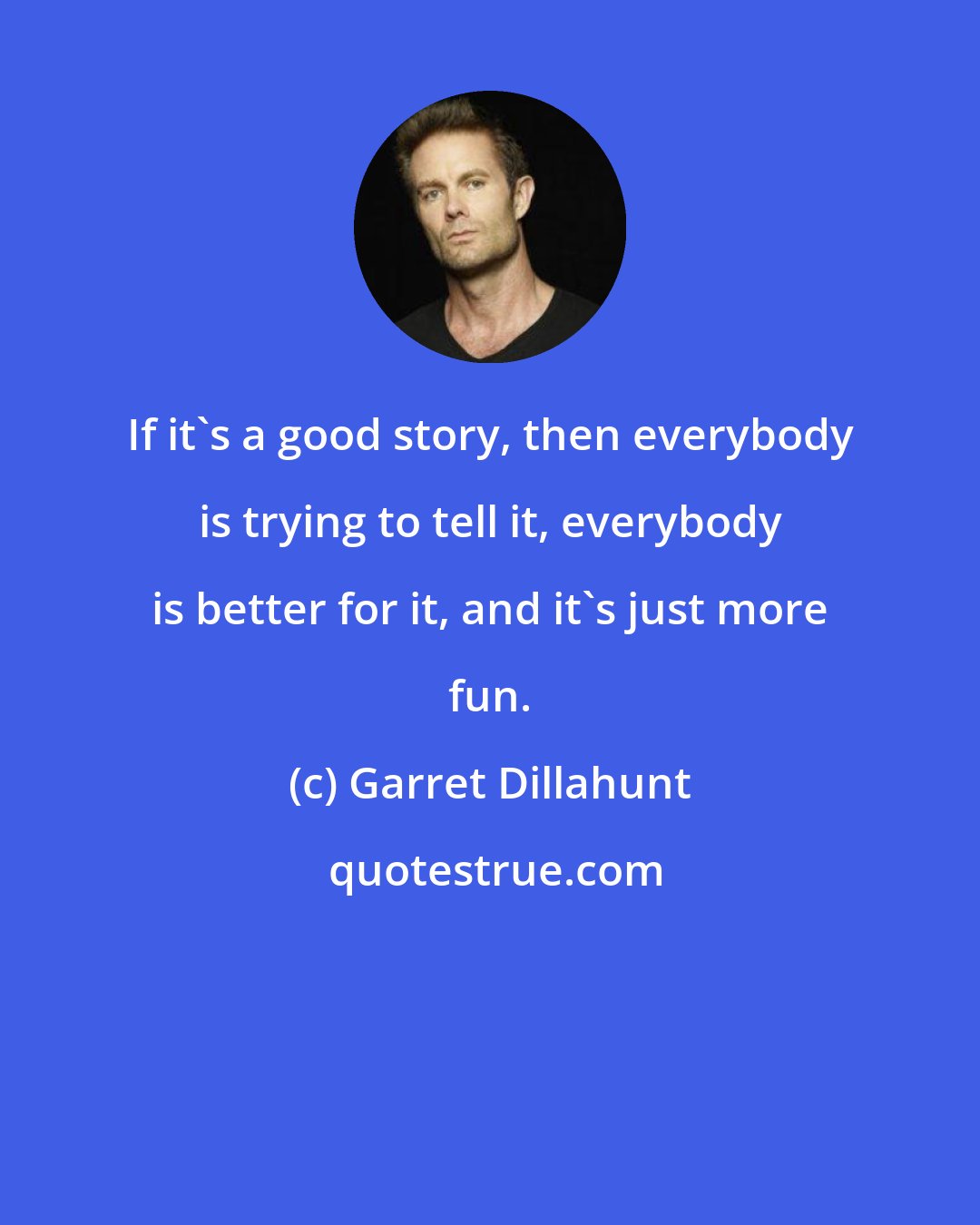 Garret Dillahunt: If it's a good story, then everybody is trying to tell it, everybody is better for it, and it's just more fun.
