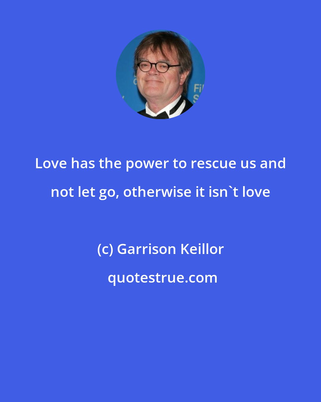 Garrison Keillor: Love has the power to rescue us and not let go, otherwise it isn't love