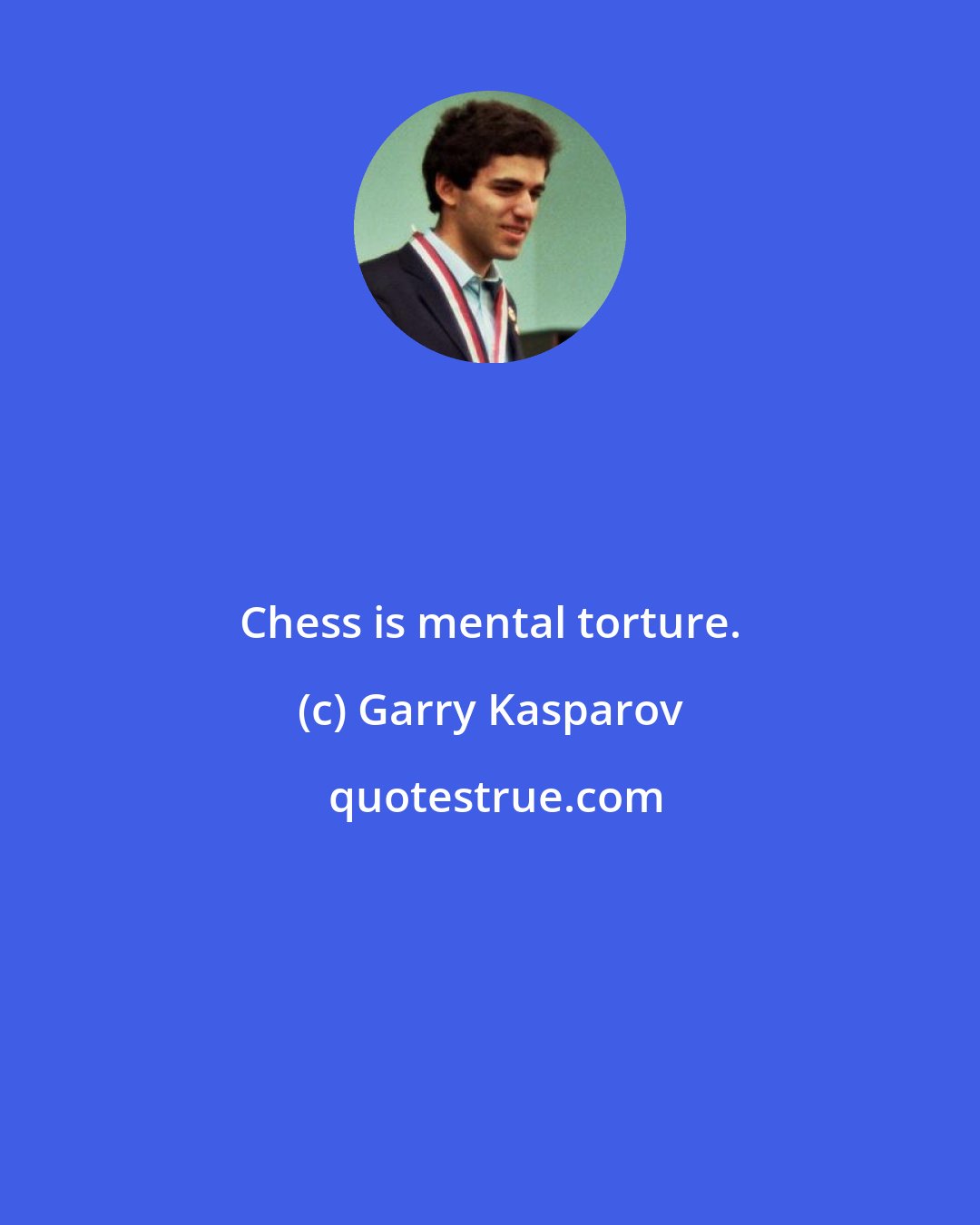 Garry Kasparov: Chess is mental torture.