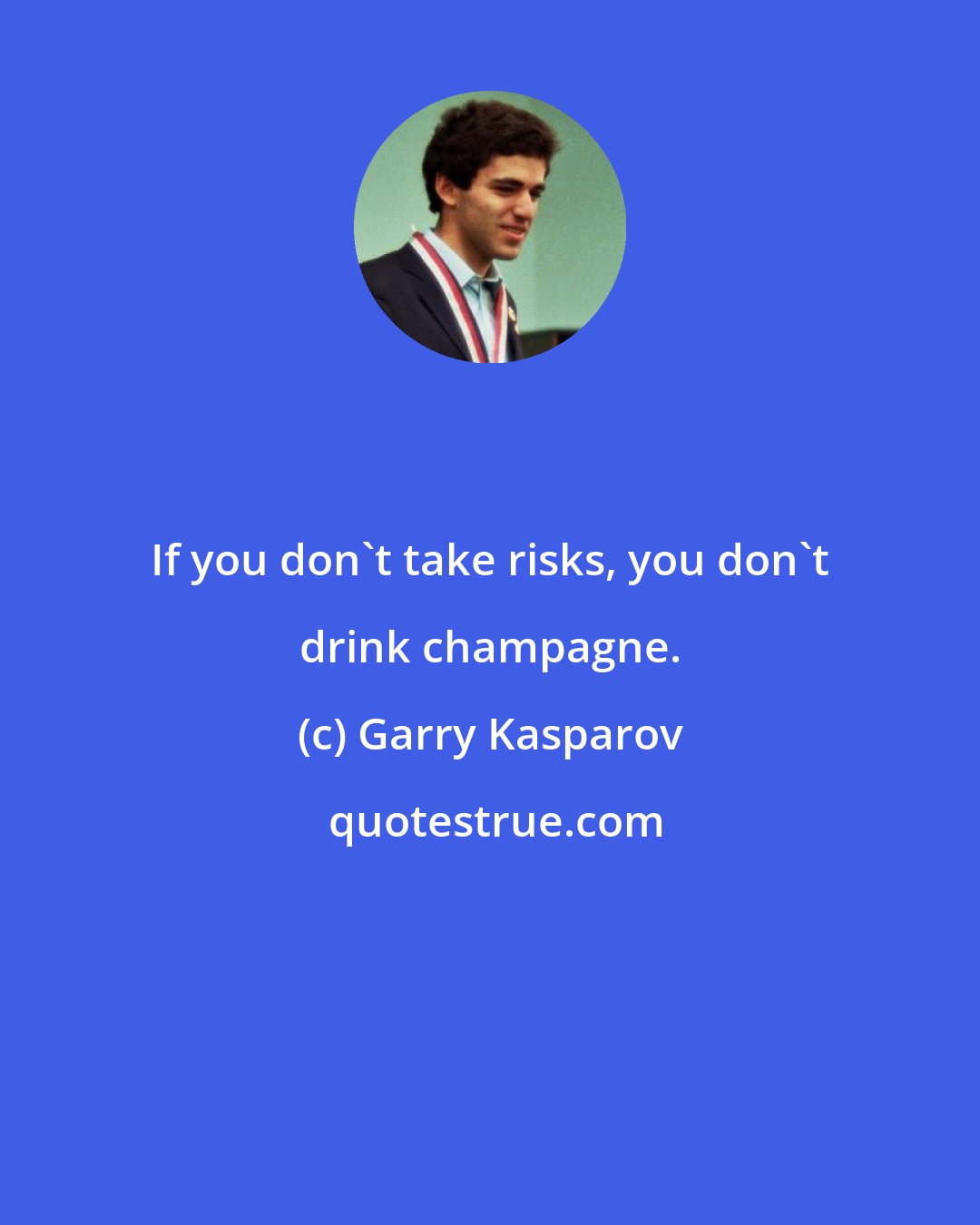 Garry Kasparov: If you don't take risks, you don't drink champagne.