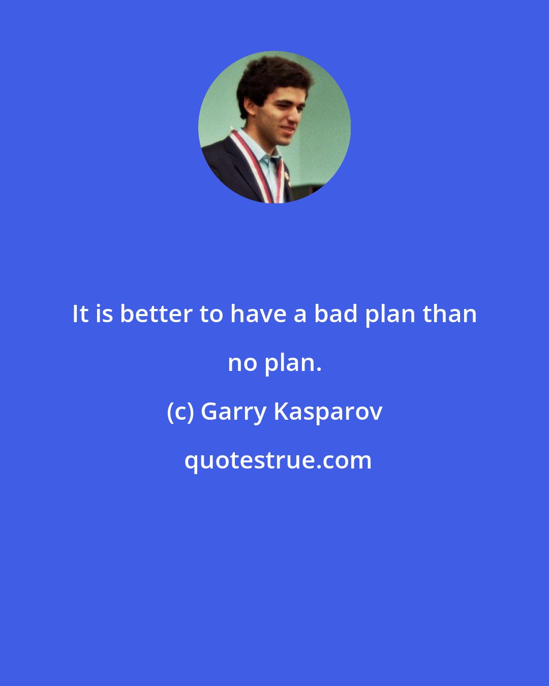 Garry Kasparov: It is better to have a bad plan than no plan.