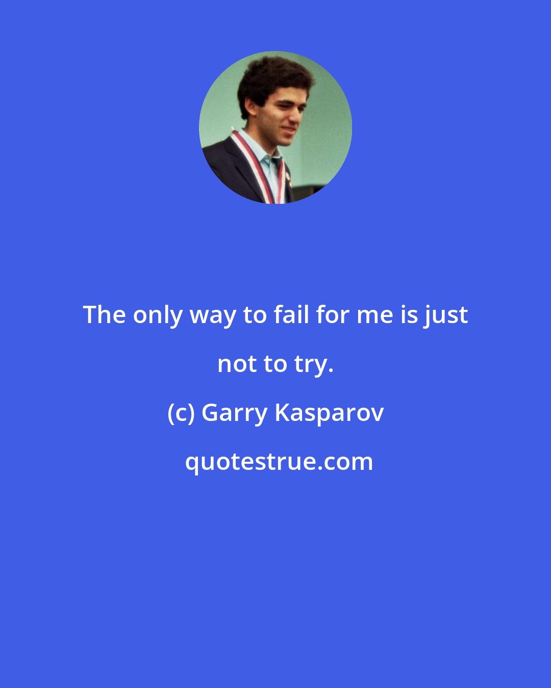 Garry Kasparov: The only way to fail for me is just not to try.