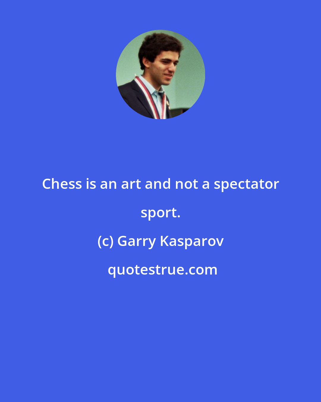 Garry Kasparov: Chess is an art and not a spectator sport.