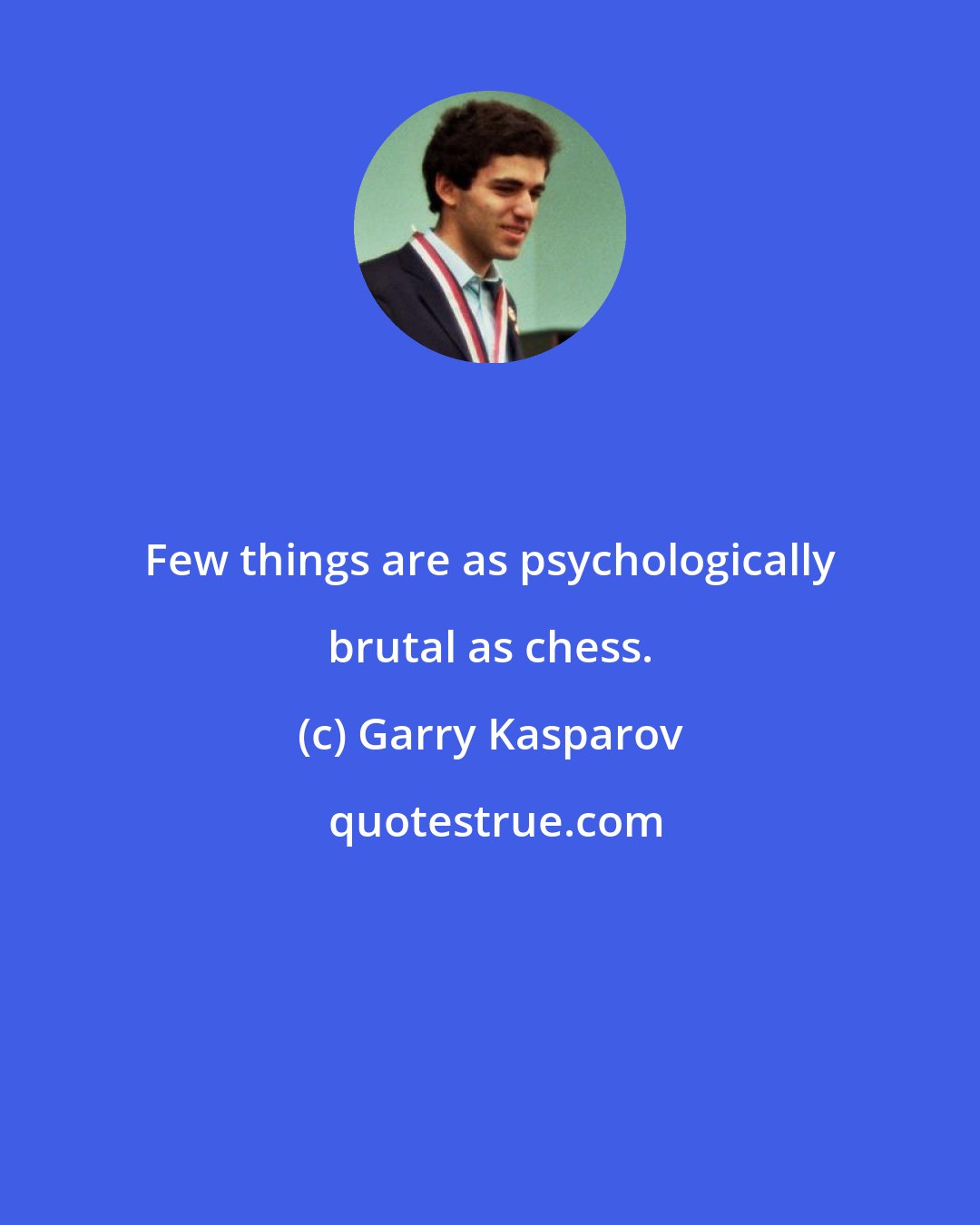 Garry Kasparov: Few things are as psychologically brutal as chess.