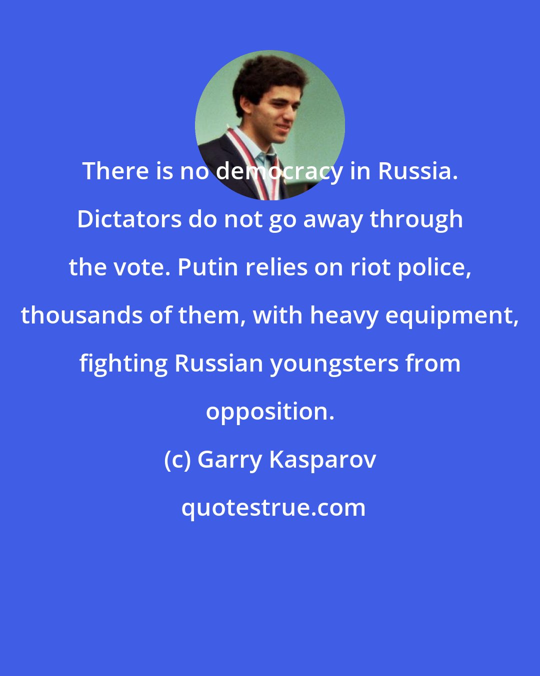 Garry Kasparov: There is no democracy in Russia. Dictators do not go away through the vote. Putin relies on riot police, thousands of them, with heavy equipment, fighting Russian youngsters from opposition.