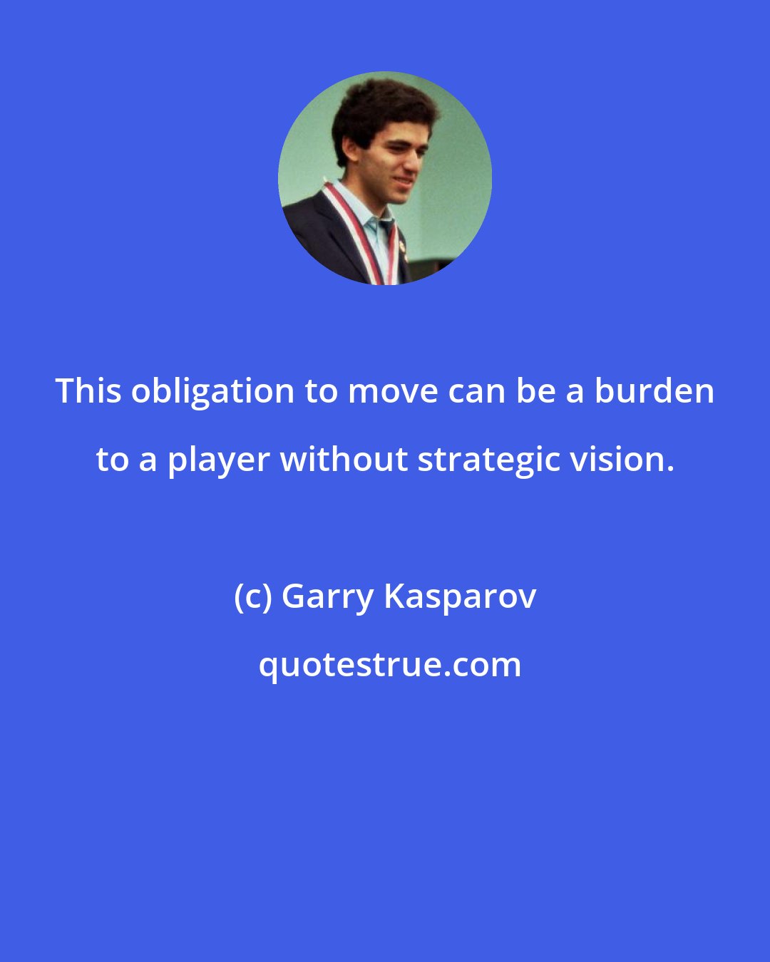 Garry Kasparov: This obligation to move can be a burden to a player without strategic vision.