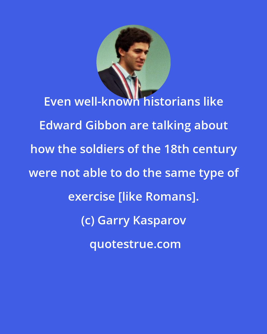 Garry Kasparov: Even well-known historians like Edward Gibbon are talking about how the soldiers of the 18th century were not able to do the same type of exercise [like Romans].