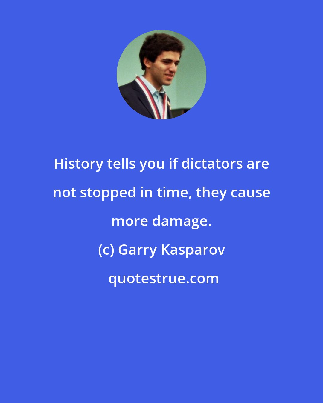 Garry Kasparov: History tells you if dictators are not stopped in time, they cause more damage.