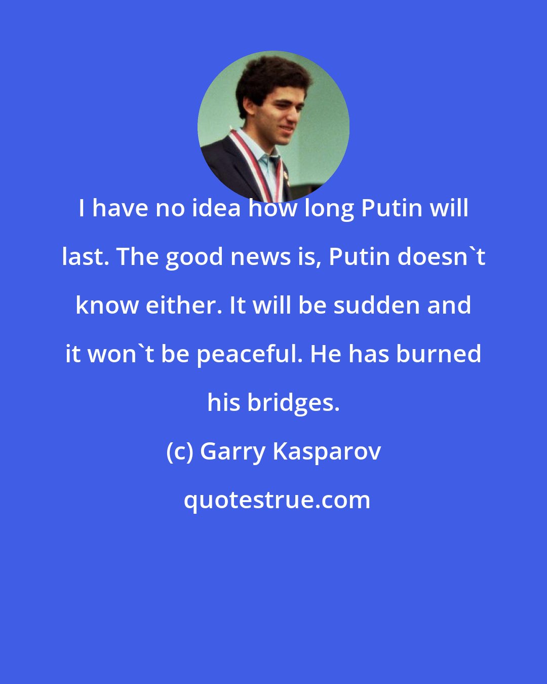 Garry Kasparov: I have no idea how long Putin will last. The good news is, Putin doesn't know either. It will be sudden and it won't be peaceful. He has burned his bridges.