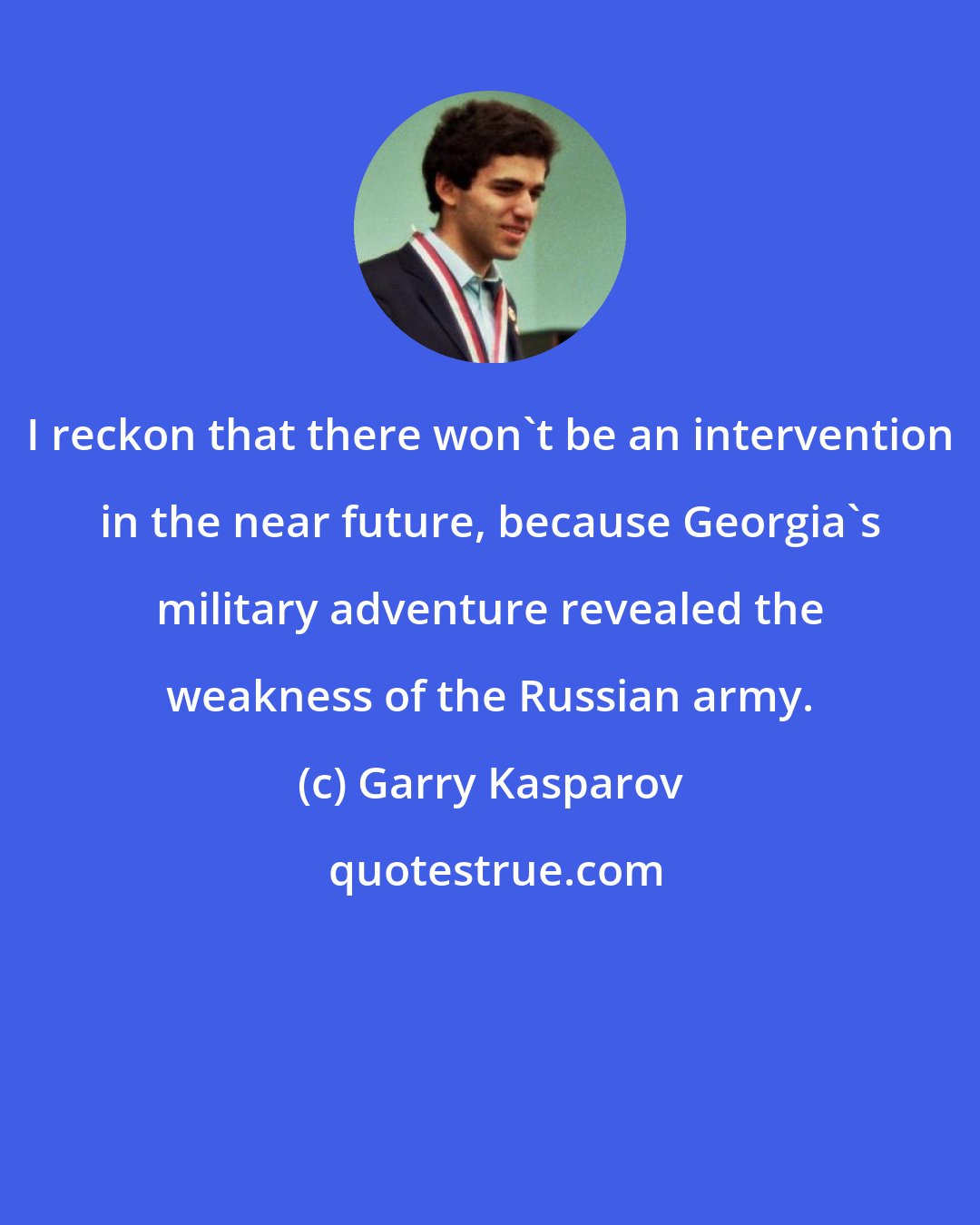 Garry Kasparov: I reckon that there won't be an intervention in the near future, because Georgia's military adventure revealed the weakness of the Russian army.