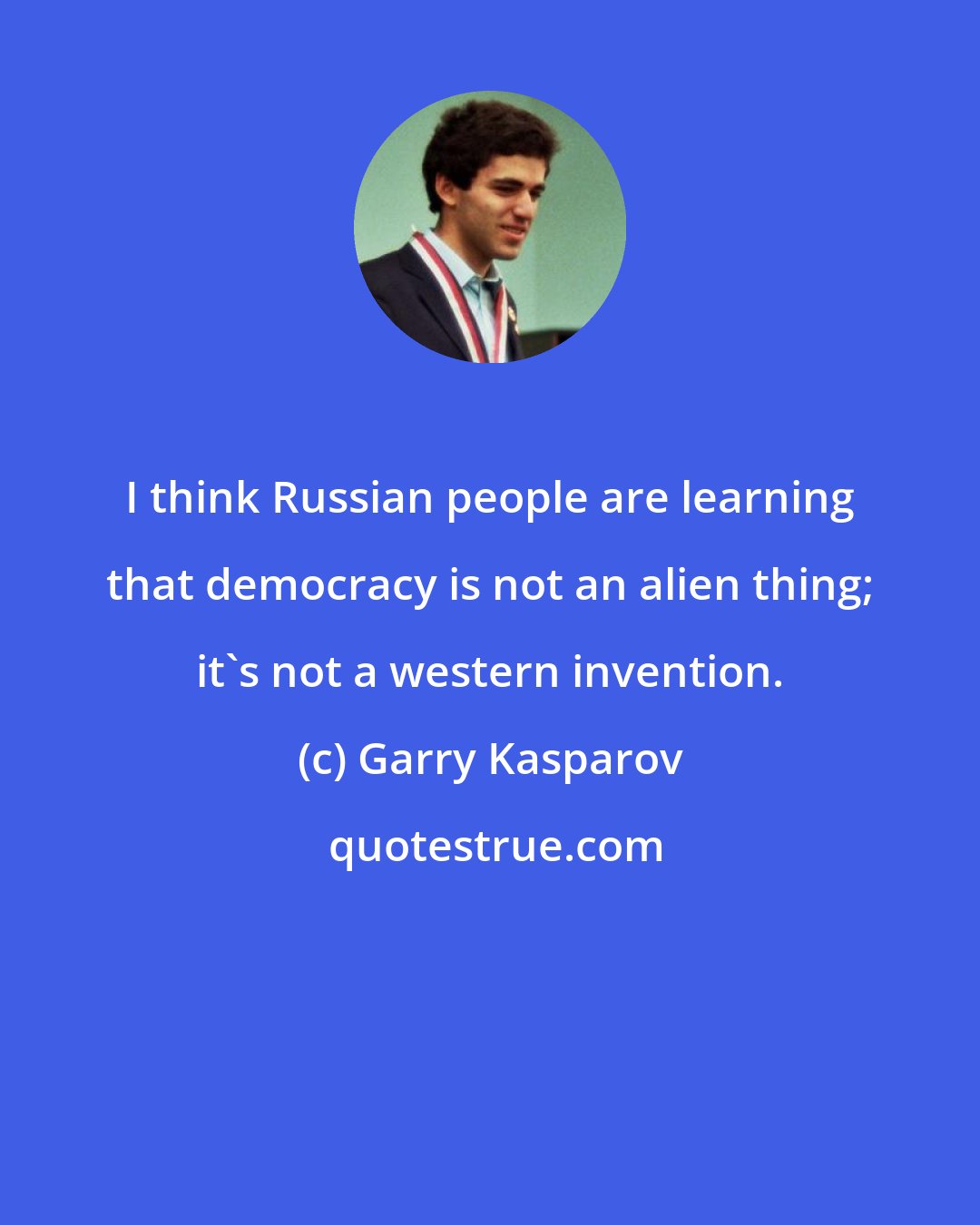 Garry Kasparov: I think Russian people are learning that democracy is not an alien thing; it's not a western invention.