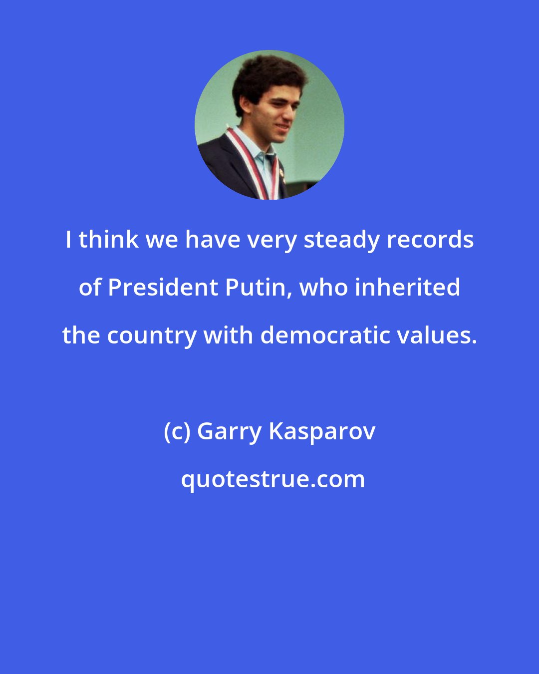 Garry Kasparov: I think we have very steady records of President Putin, who inherited the country with democratic values.