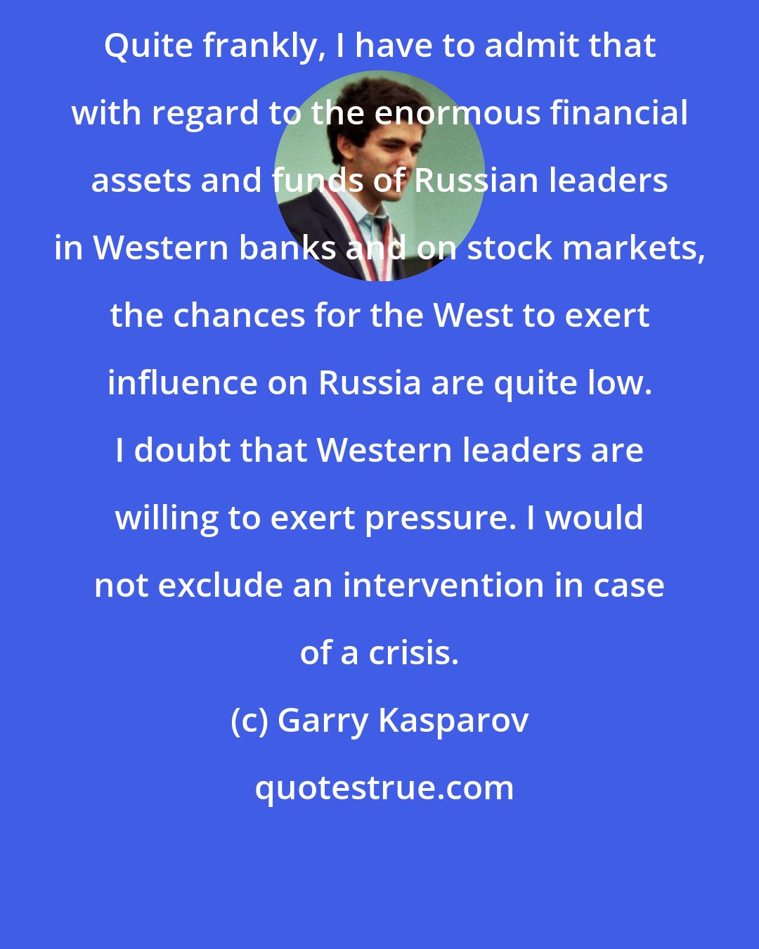 Garry Kasparov: Quite frankly, I have to admit that with regard to the enormous financial assets and funds of Russian leaders in Western banks and on stock markets, the chances for the West to exert influence on Russia are quite low. I doubt that Western leaders are willing to exert pressure. I would not exclude an intervention in case of a crisis.