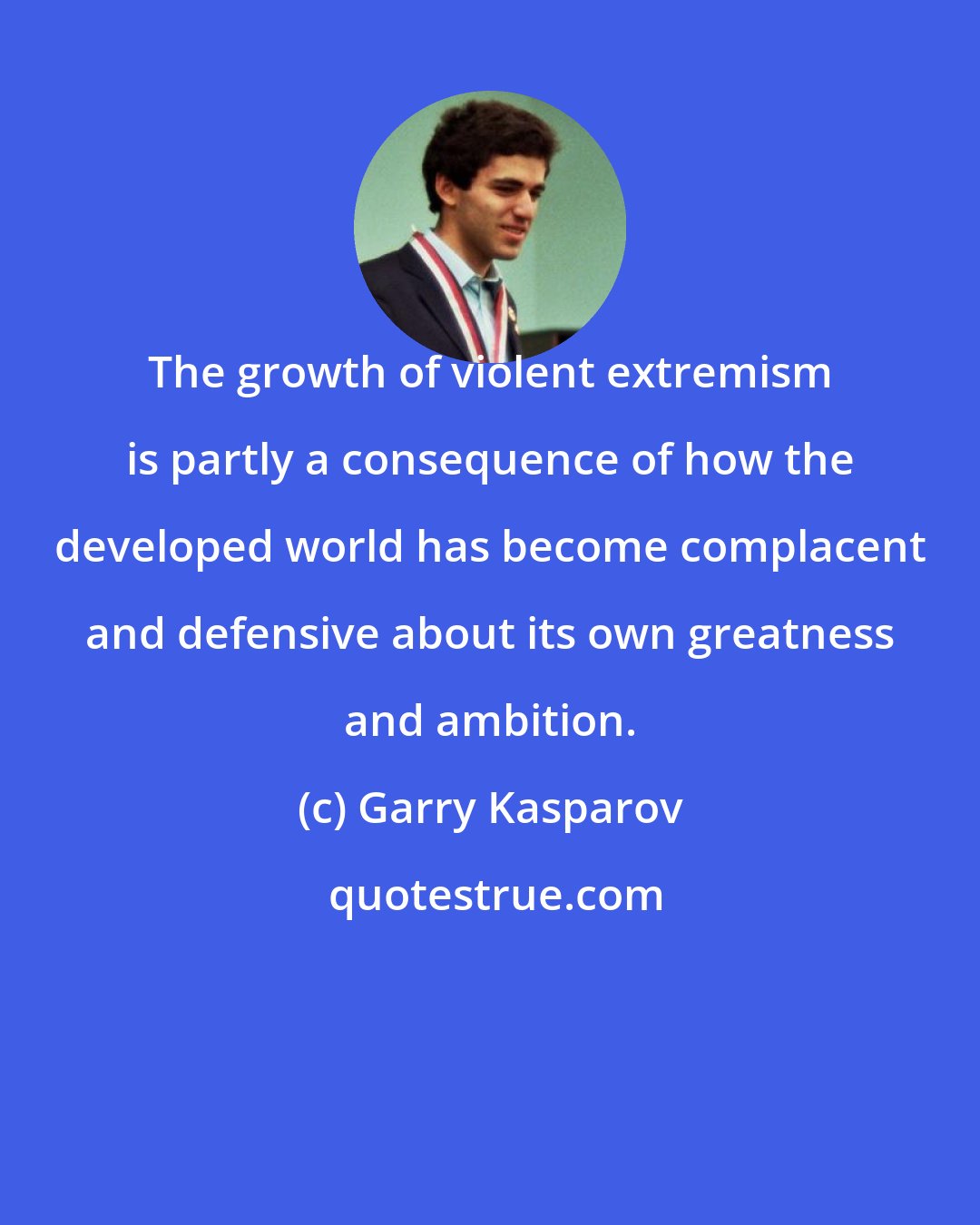 Garry Kasparov: The growth of violent extremism is partly a consequence of how the developed world has become complacent and defensive about its own greatness and ambition.