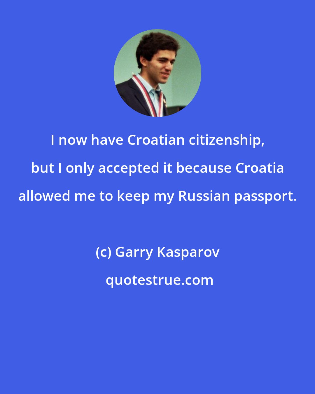 Garry Kasparov: I now have Croatian citizenship, but I only accepted it because Croatia allowed me to keep my Russian passport.