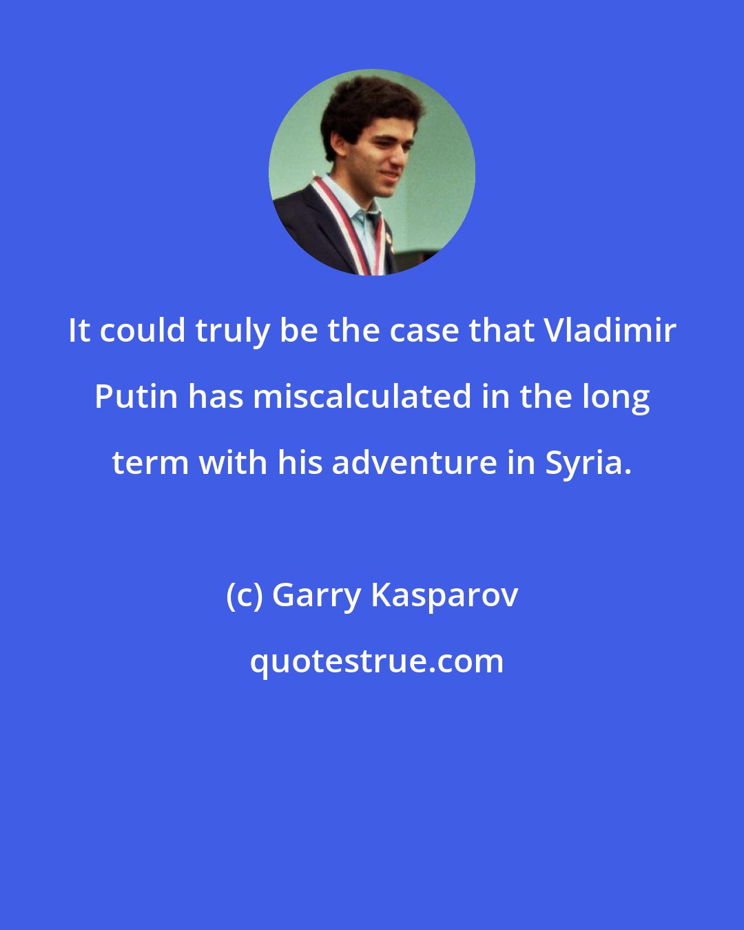 Garry Kasparov: It could truly be the case that Vladimir Putin has miscalculated in the long term with his adventure in Syria.