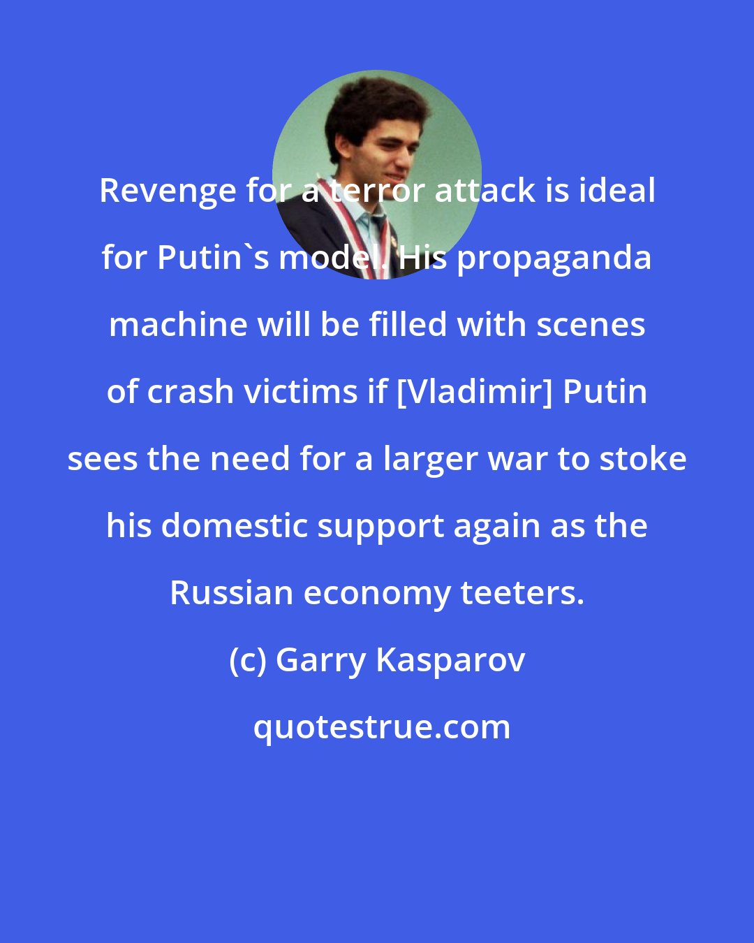 Garry Kasparov: Revenge for a terror attack is ideal for Putin's model. His propaganda machine will be filled with scenes of crash victims if [Vladimir] Putin sees the need for a larger war to stoke his domestic support again as the Russian economy teeters.