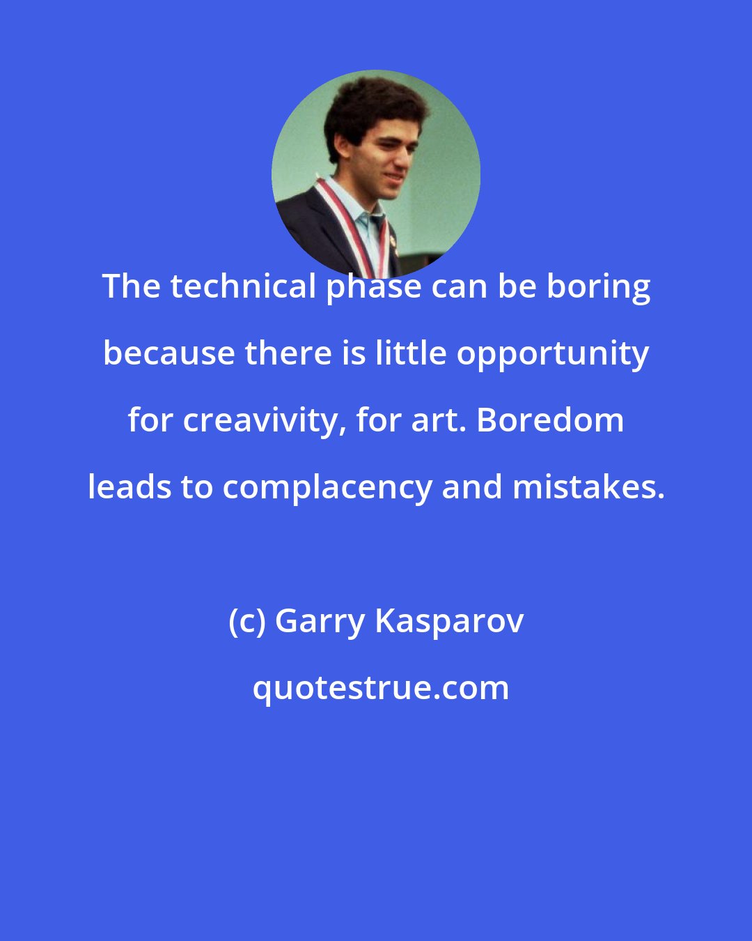 Garry Kasparov: The technical phase can be boring because there is little opportunity for creavivity, for art. Boredom leads to complacency and mistakes.