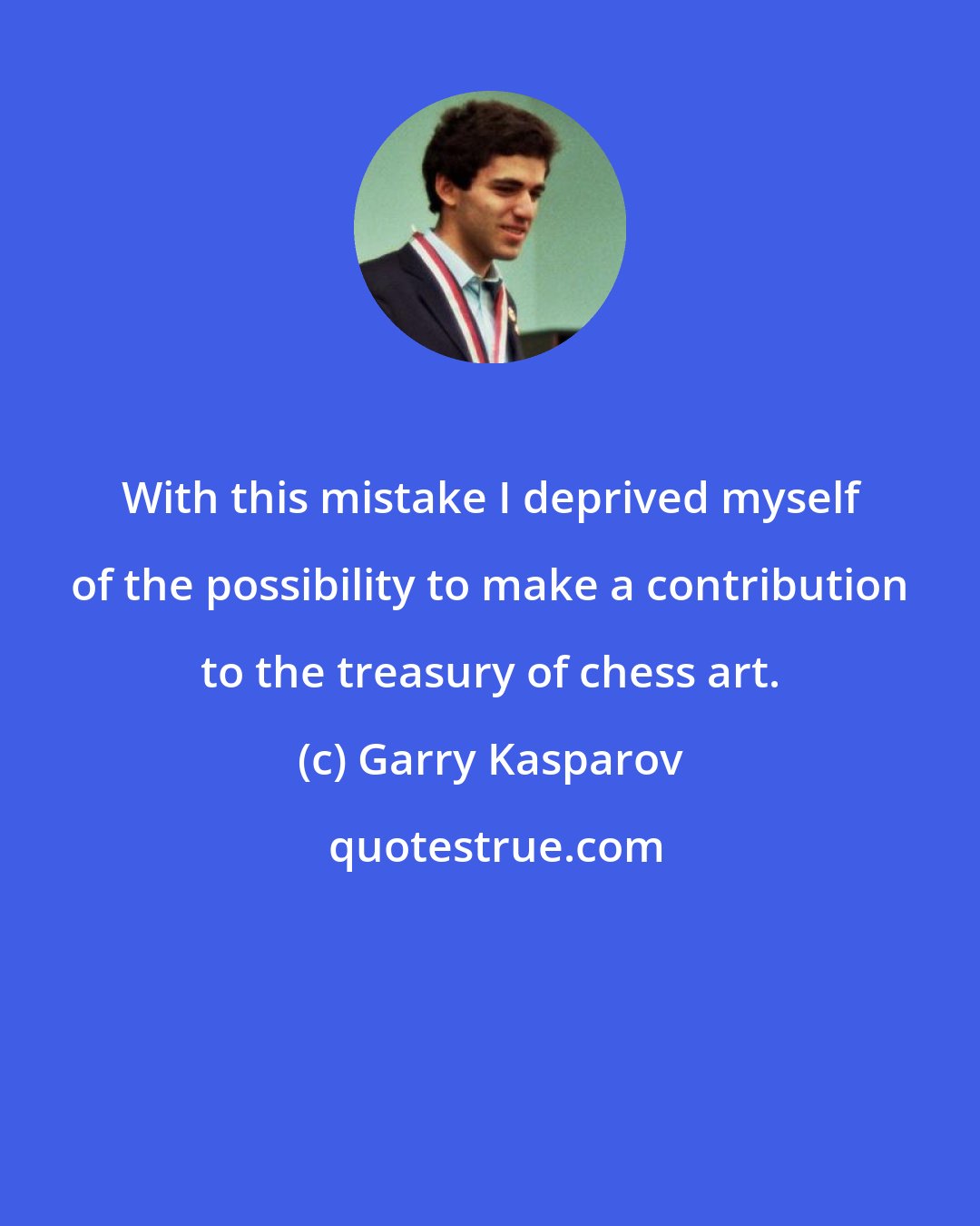 Garry Kasparov: With this mistake I deprived myself of the possibility to make a contribution to the treasury of chess art.