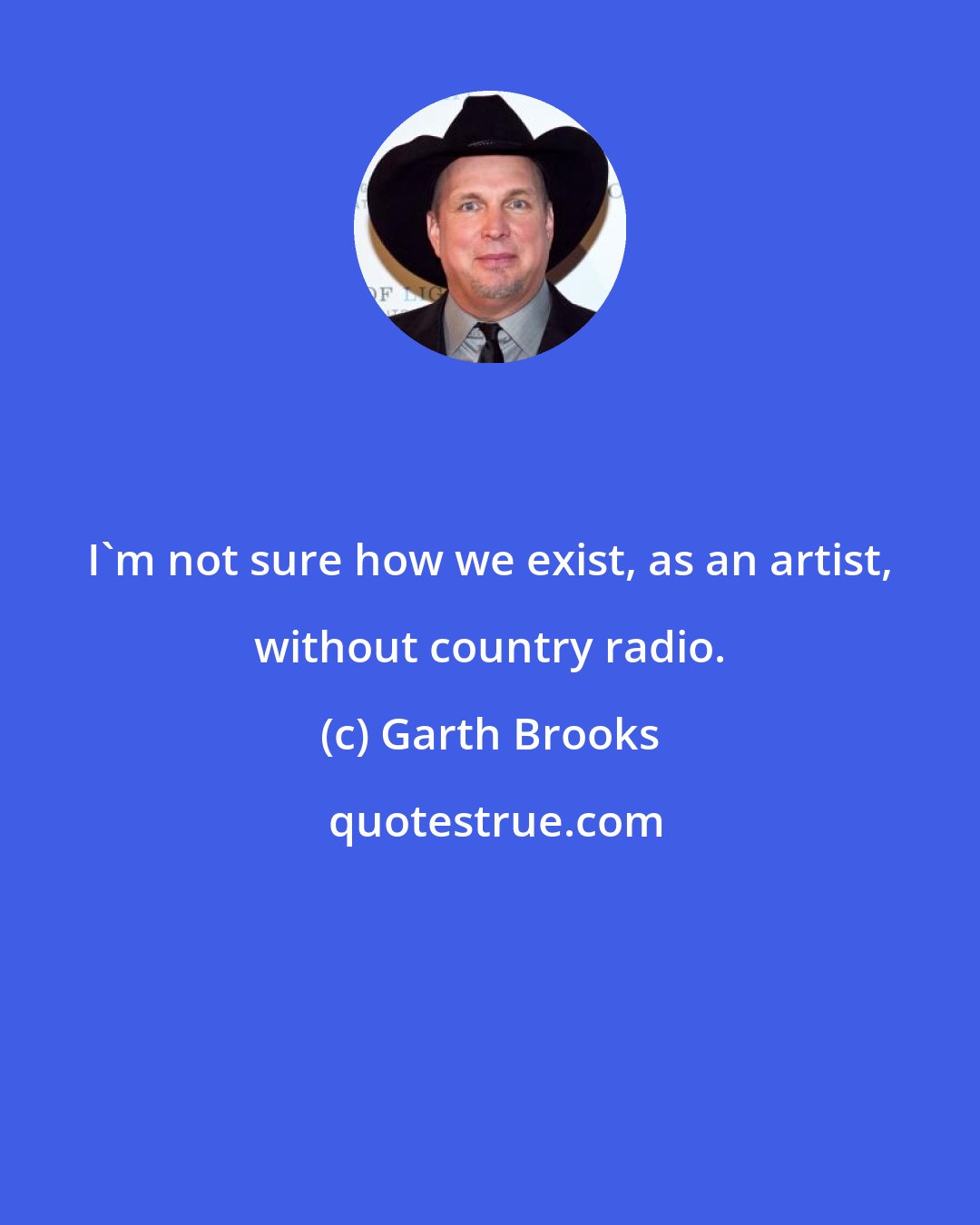 Garth Brooks: I'm not sure how we exist, as an artist, without country radio.