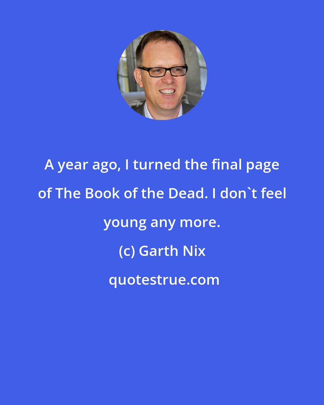 Garth Nix: A year ago, I turned the final page of The Book of the Dead. I don't feel young any more.