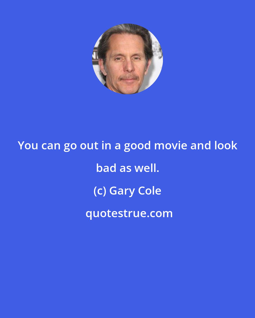 Gary Cole: You can go out in a good movie and look bad as well.
