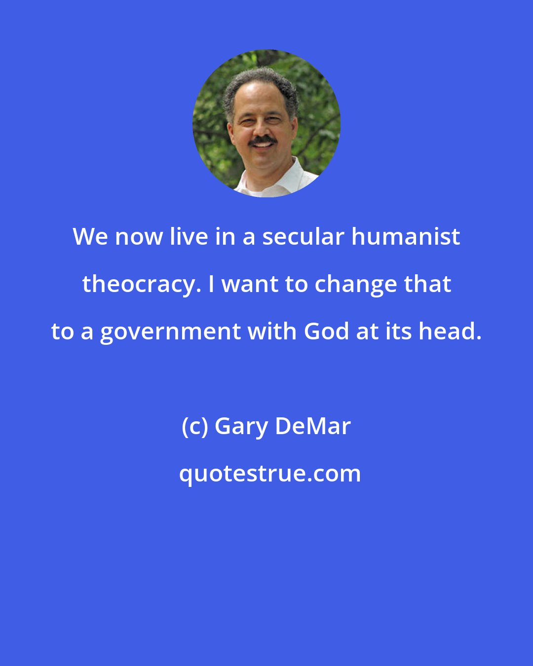 Gary DeMar: We now live in a secular humanist theocracy. I want to change that to a government with God at its head.