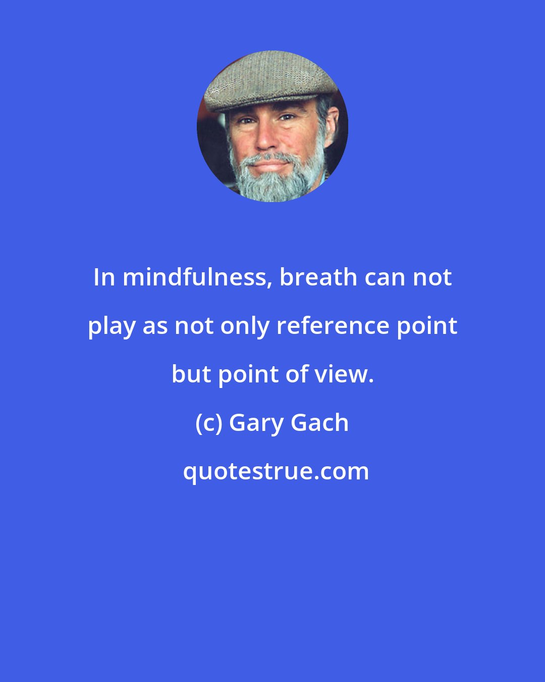 Gary Gach: In mindfulness, breath can not play as not only reference point but point of view.