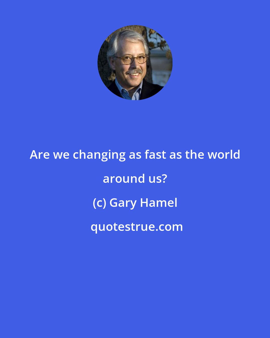 Gary Hamel: Are we changing as fast as the world around us?