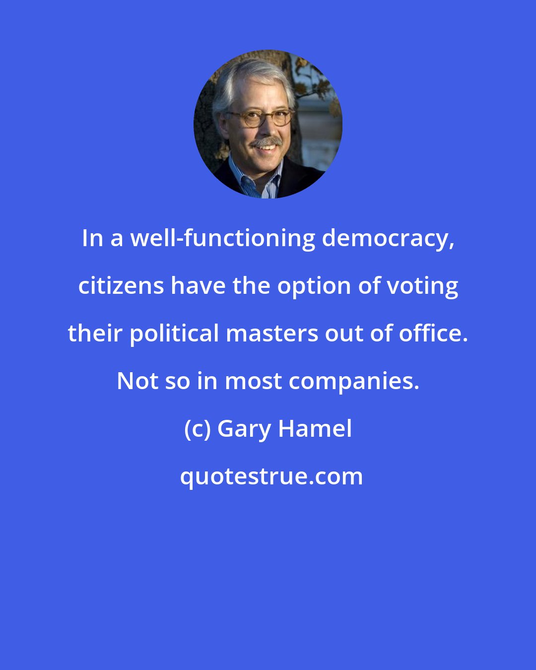 Gary Hamel: In a well-functioning democracy, citizens have the option of voting their political masters out of office. Not so in most companies.