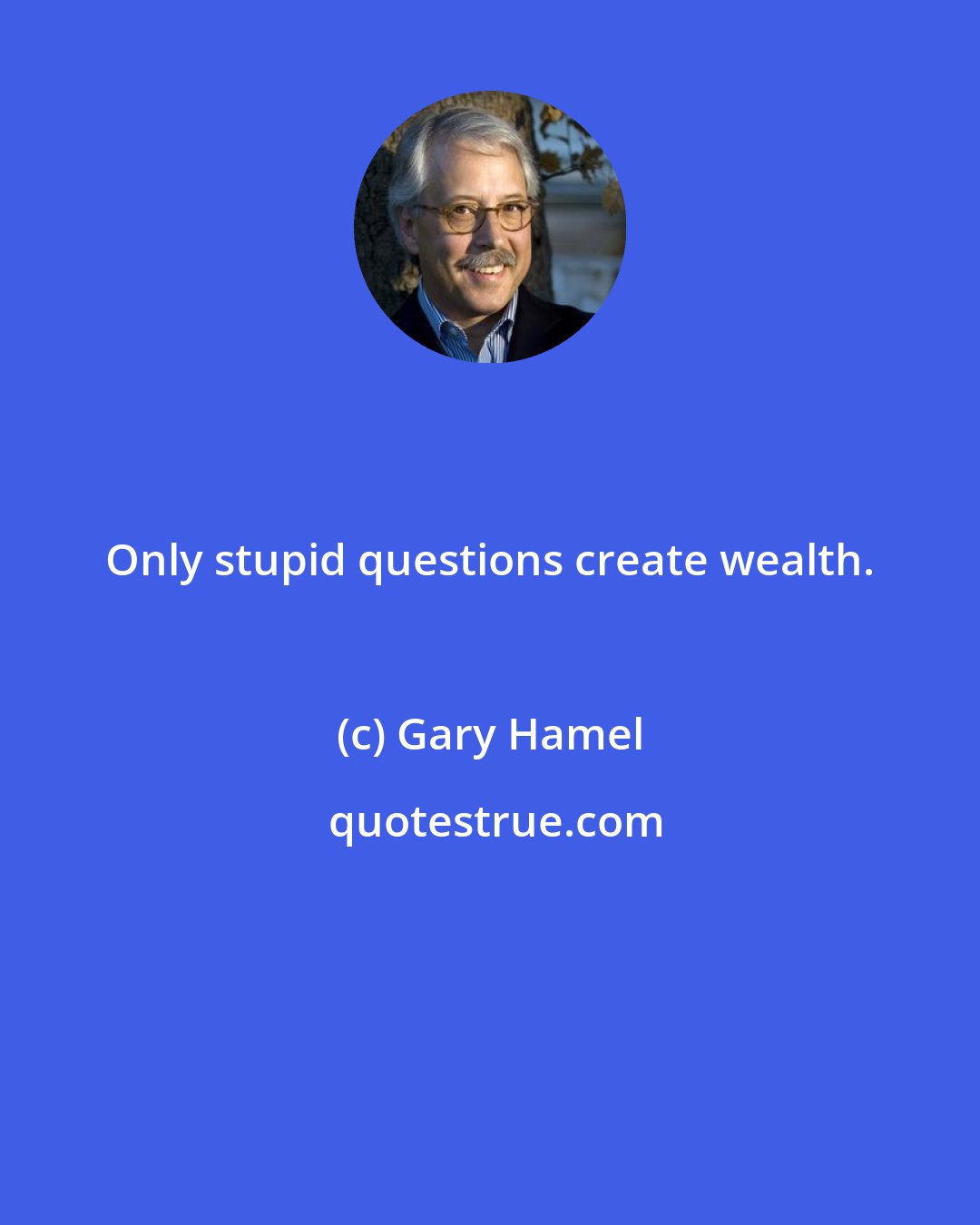 Gary Hamel: Only stupid questions create wealth.