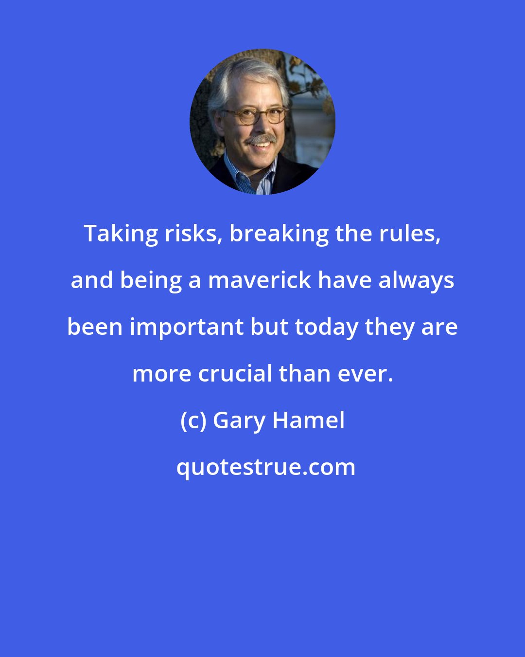 Gary Hamel: Taking risks, breaking the rules, and being a maverick have always been important but today they are more crucial than ever.