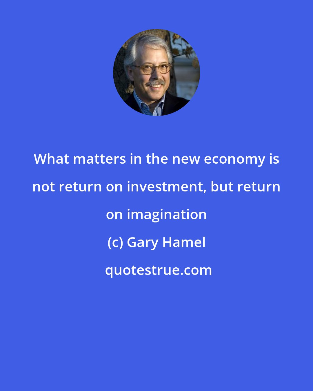 Gary Hamel: What matters in the new economy is not return on investment, but return on imagination