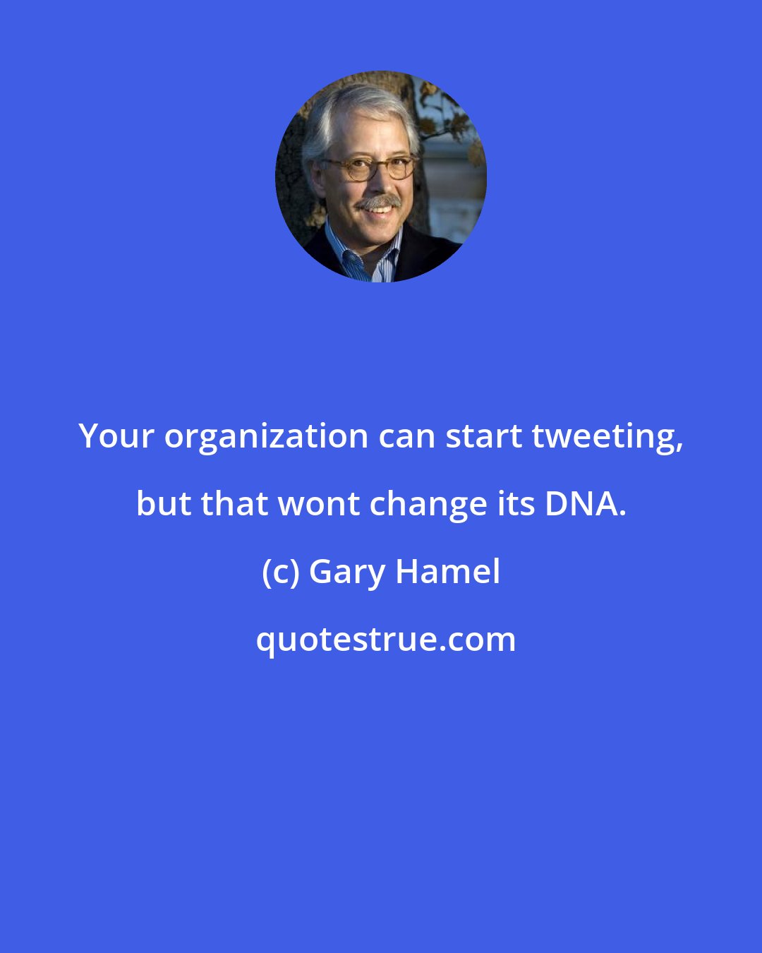 Gary Hamel: Your organization can start tweeting, but that wont change its DNA.