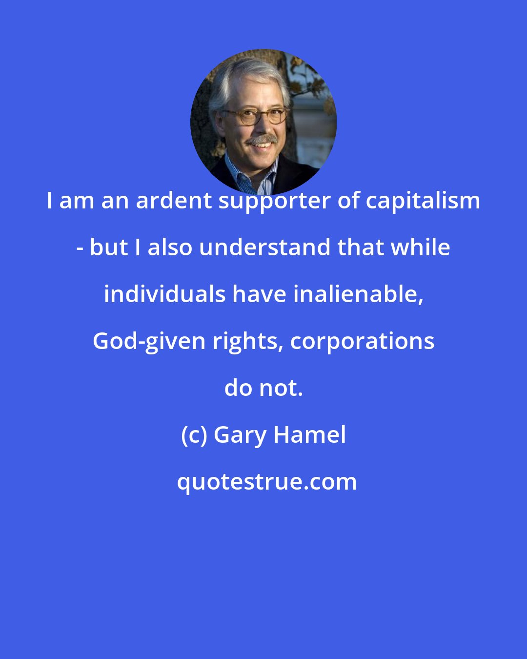 Gary Hamel: I am an ardent supporter of capitalism - but I also understand that while individuals have inalienable, God-given rights, corporations do not.