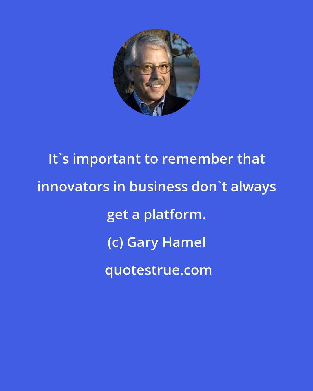 Gary Hamel: It's important to remember that innovators in business don't always get a platform.