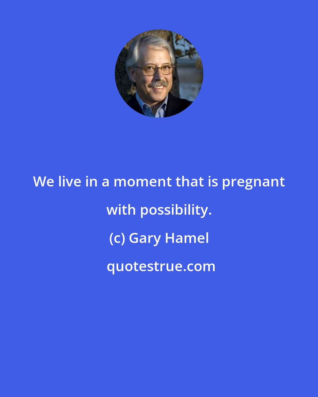 Gary Hamel: We live in a moment that is pregnant with possibility.