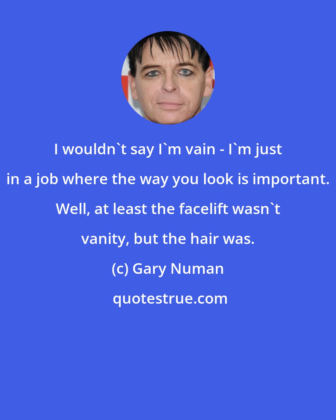Gary Numan: I wouldn't say I'm vain - I'm just in a job where the way you look is important. Well, at least the facelift wasn't vanity, but the hair was.