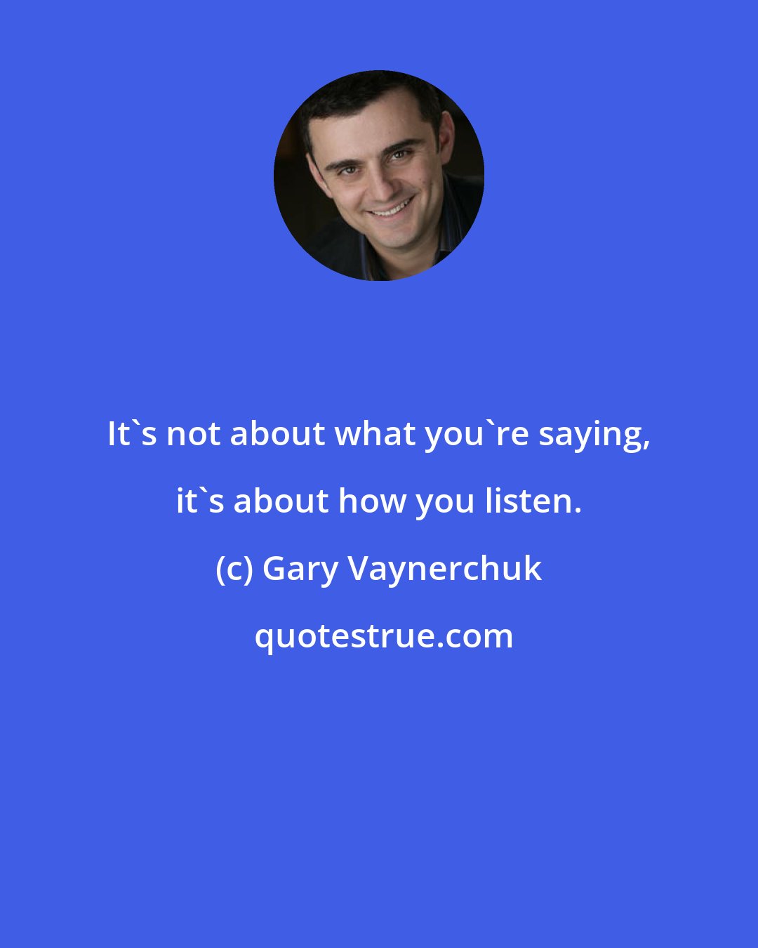 Gary Vaynerchuk: It's not about what you're saying, it's about how you listen.