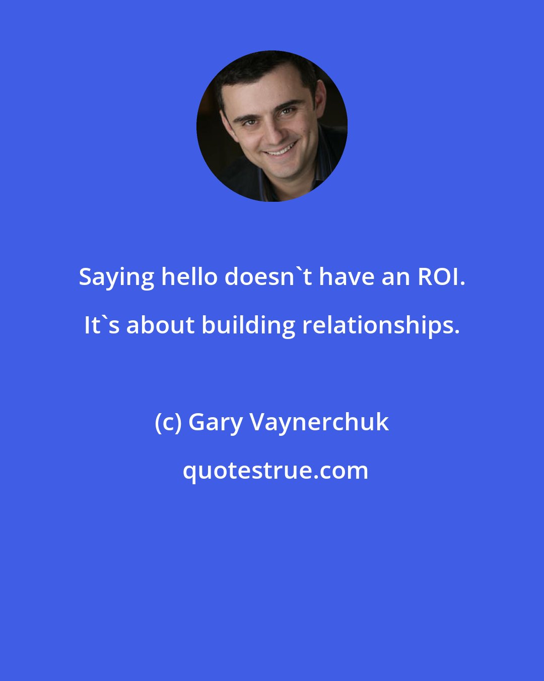 Gary Vaynerchuk: Saying hello doesn't have an ROI. It's about building relationships.
